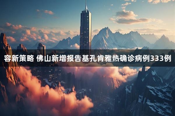 容新策略 佛山新增报告基孔肯雅热确诊病例333例