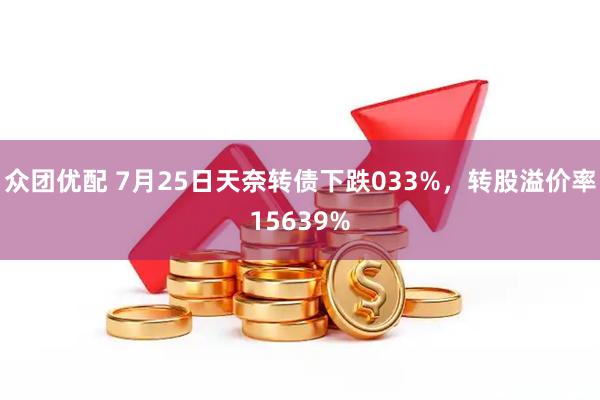 众团优配 7月25日天奈转债下跌033%，转股溢价率15639%