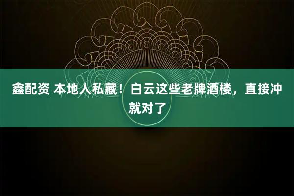 鑫配资 本地人私藏!白云这些老牌酒楼,直接冲就对了