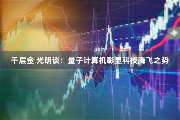 千层金 光明谈：量子计算机彰显科技腾飞之势
