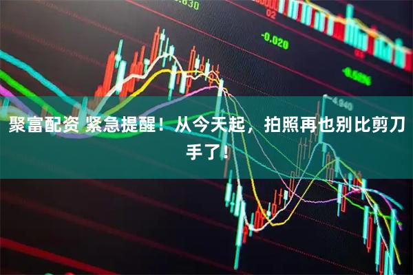 聚富配资 紧急提醒！从今天起，拍照再也别比剪刀手了！