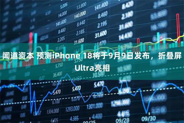闻道资本 预测iPhone 18将于9月9日发布，折叠屏Ultra亮相