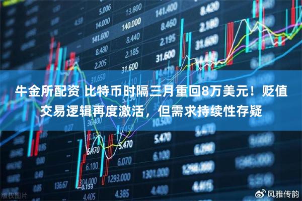 牛金所配资 比特币时隔三月重回8万美元！贬值交易逻辑再度激活，但需求持续性存疑