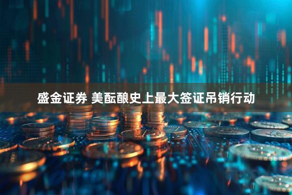 盛金证券 美酝酿史上最大签证吊销行动